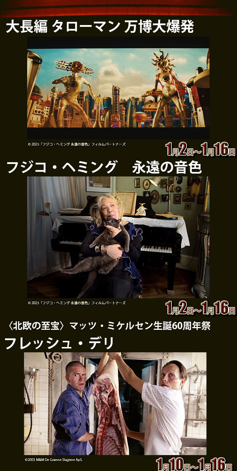 フジコ・ヘミング　永遠の音色,大長編 タローマン 万博大爆発,〈北欧の至宝〉マッツ・ミケルセン生誕60周年祭 フレッシュ・デリ